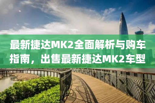 最新捷達(dá)MK2全面解析與購車指南，出售最新捷達(dá)MK2車型