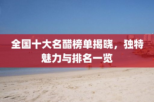 全國十大名醋榜單揭曉，獨(dú)特魅力與排名一覽