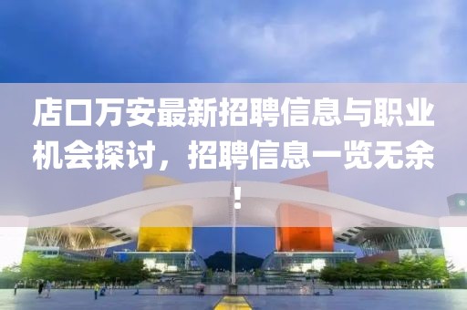 店口萬安最新招聘信息與職業(yè)機(jī)會(huì)探討，招聘信息一覽無余！