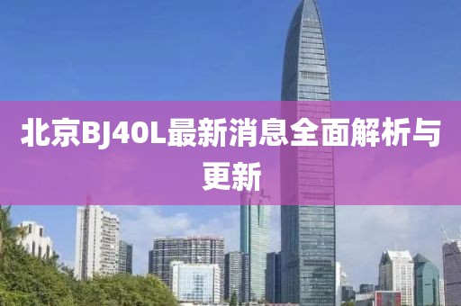 北京BJ40L最新消息全面解析與更新