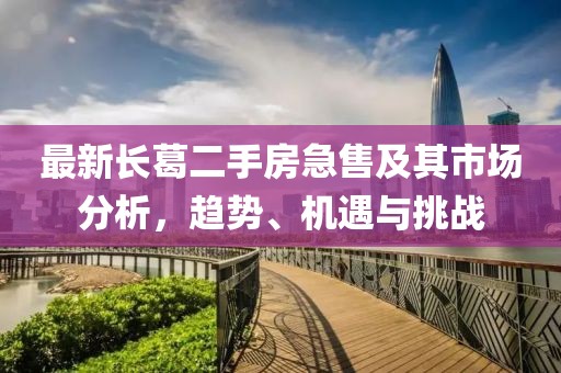 最新長葛二手房急售及其市場分析，趨勢、機遇與挑戰(zhàn)