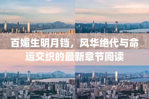 百媚生明月鐺，風(fēng)華絕代與命運(yùn)交織的最新章節(jié)閱讀
