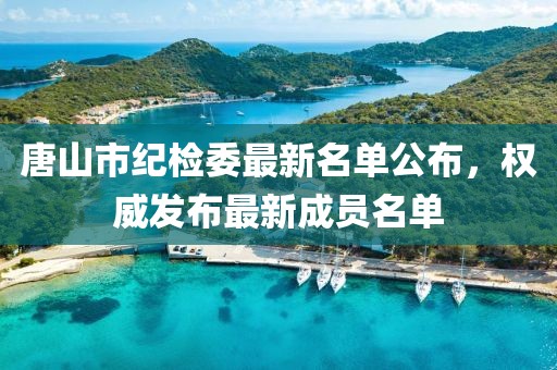 唐山市紀檢委最新名單公布，權(quán)威發(fā)布最新成員名單