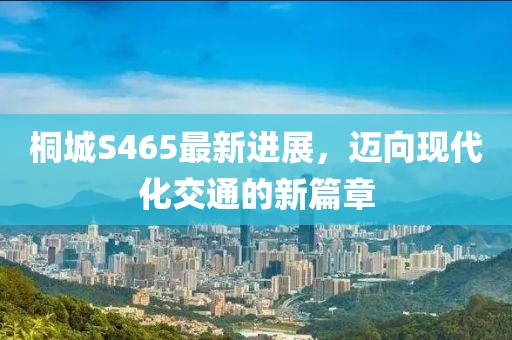 桐城S465最新進展，邁向現(xiàn)代化交通的新篇章