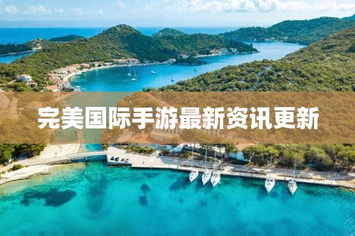 完美國(guó)際手游最新資訊更新