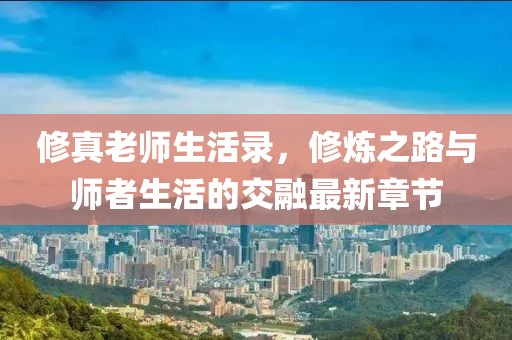 修真老師生活錄，修煉之路與師者生活的交融最新章節(jié)