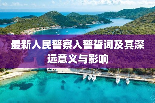 最新人民警察入警誓詞及其深遠(yuǎn)意義與影響