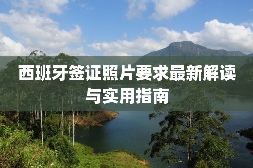 西班牙簽證照片要求最新解讀與實用指南