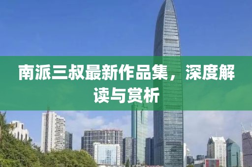 南派三叔最新作品集，深度解讀與賞析