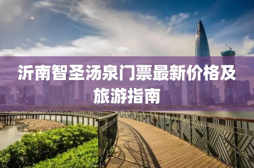 沂南智圣湯泉門(mén)票最新價(jià)格及旅游指南
