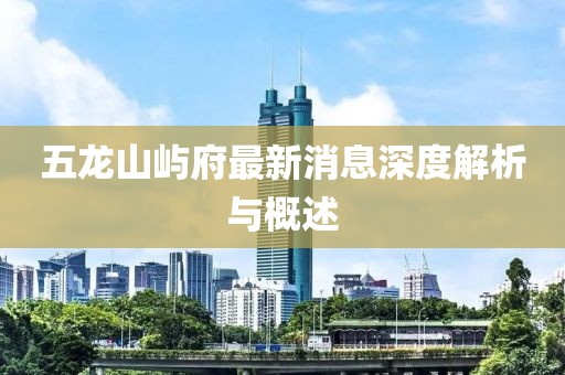 五龍山嶼府最新消息深度解析與概述