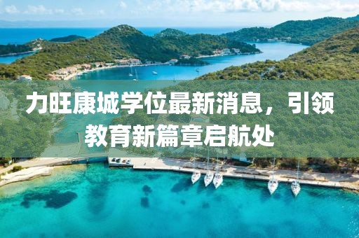 力旺康城學(xué)位最新消息，引領(lǐng)教育新篇章啟航處