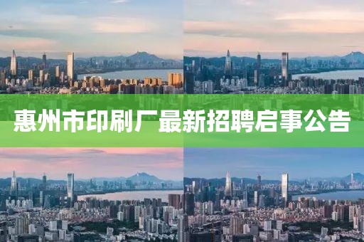 惠州市印刷廠最新招聘啟事公告