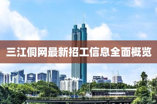 三江侗網(wǎng)最新招工信息全面概覽