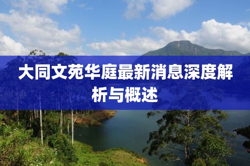 大同文苑華庭最新消息深度解析與概述