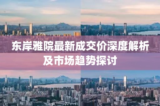 東岸雅院最新成交價(jià)深度解析及市場(chǎng)趨勢(shì)探討