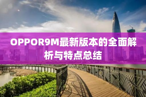 OPPOR9M最新版本的全面解析與特點(diǎn)總結(jié)