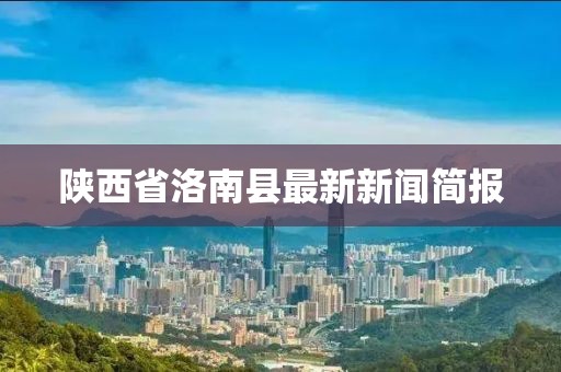 陜西省洛南縣最新新聞簡報