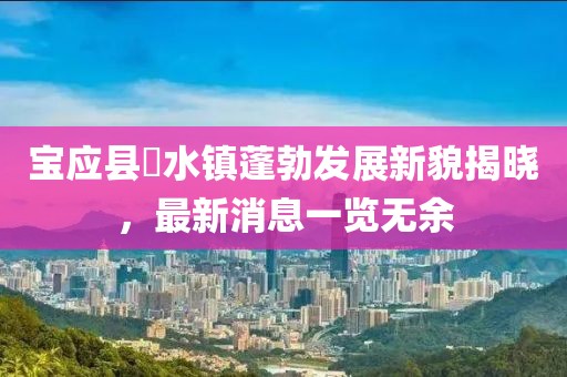 寶應(yīng)縣氾水鎮(zhèn)蓬勃發(fā)展新貌揭曉，最新消息一覽無余
