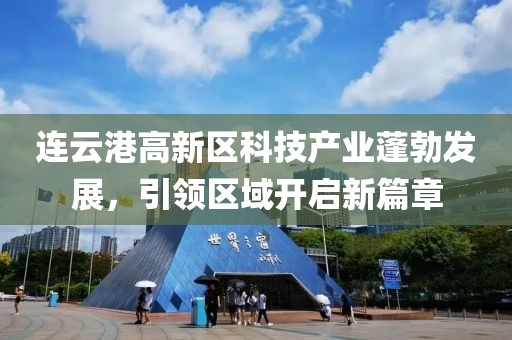 連云港高新區(qū)科技產(chǎn)業(yè)蓬勃發(fā)展，引領(lǐng)區(qū)域開啟新篇章