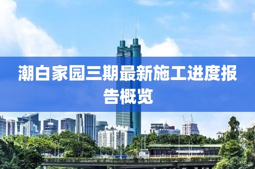 潮白家園三期最新施工進度報告概覽