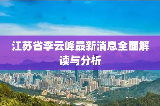 江蘇省李云峰最新消息全面解讀與分析