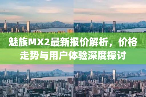 魅族MX2最新報(bào)價(jià)解析，價(jià)格走勢(shì)與用戶體驗(yàn)深度探討