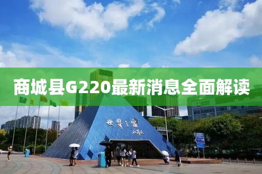 商城縣G220最新消息全面解讀