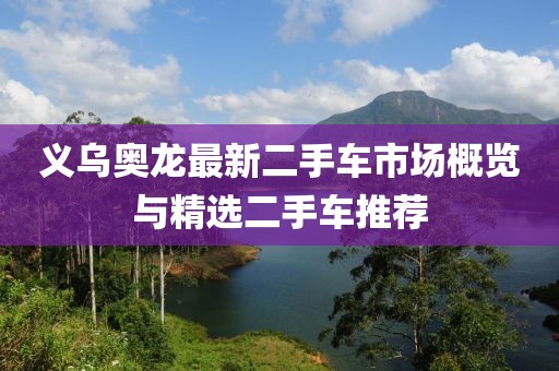 義烏奧龍最新二手車市場概覽與精選二手車推薦