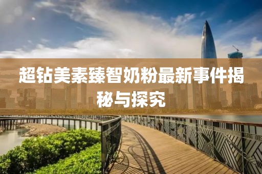 超鉆美素臻智奶粉最新事件揭秘與探究