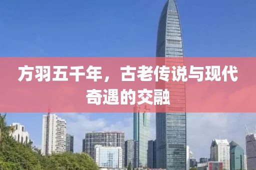 方羽五千年，古老傳說與現(xiàn)代奇遇的交融
