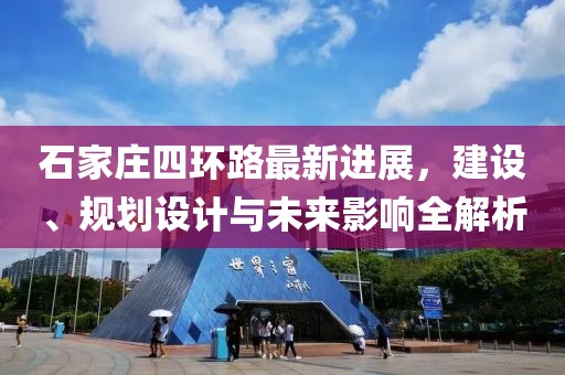 石家莊四環(huán)路最新進(jìn)展，建設(shè)、規(guī)劃設(shè)計與未來影響全解析