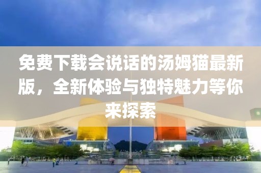 免費(fèi)下載會(huì)說(shuō)話的湯姆貓最新版，全新體驗(yàn)與獨(dú)特魅力等你來(lái)探索