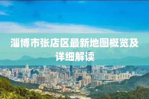 淄博市張店區(qū)最新地圖概覽及詳細解讀