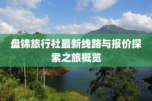 盤(pán)錦旅行社最新線路與報(bào)價(jià)探索之旅概覽