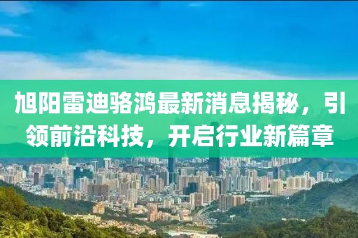 旭陽雷迪駱鴻最新消息揭秘，引領(lǐng)前沿科技，開啟行業(yè)新篇章