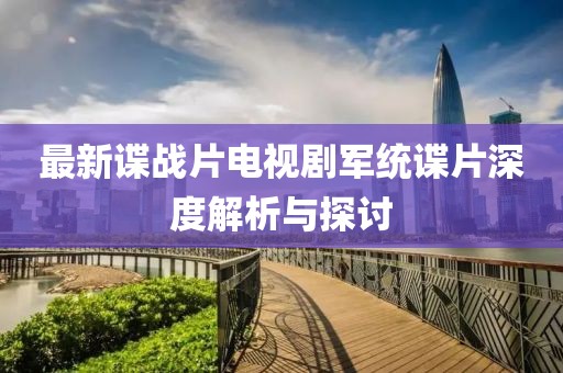 最新諜戰(zhàn)片電視劇軍統(tǒng)諜片深度解析與探討