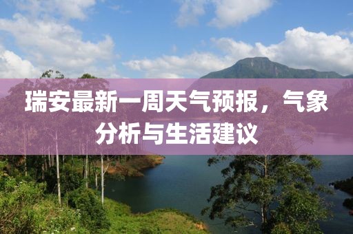 瑞安最新一周天氣預(yù)報(bào)，氣象分析與生活建議