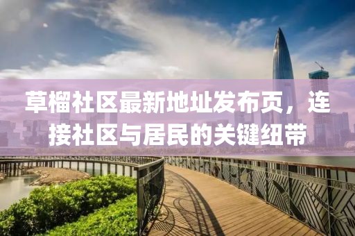 草榴社區(qū)最新地址發(fā)布頁，連接社區(qū)與居民的關(guān)鍵紐帶