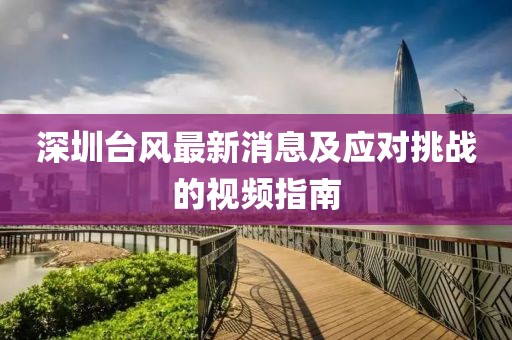 深圳臺(tái)風(fēng)最新消息及應(yīng)對(duì)挑戰(zhàn)的視頻指南