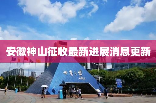 安徽神山征收最新進(jìn)展消息更新