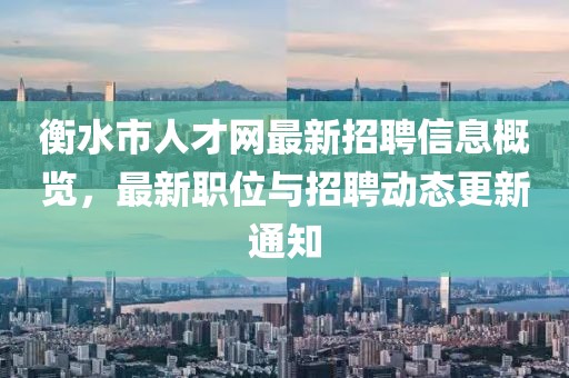 衡水市人才網(wǎng)最新招聘信息概覽，最新職位與招聘動(dòng)態(tài)更新通知