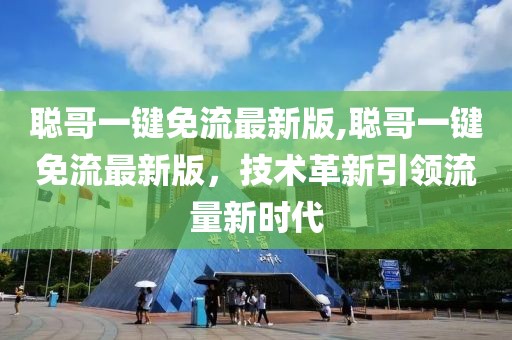 聰哥一鍵免流最新版,聰哥一鍵免流最新版，技術革新引領流量新時代