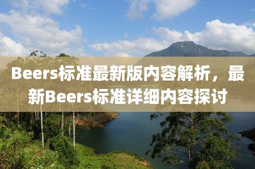 Beers標(biāo)準(zhǔn)最新版內(nèi)容解析，最新Beers標(biāo)準(zhǔn)詳細(xì)內(nèi)容探討