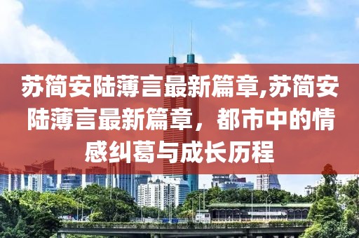 蘇簡安陸薄言最新篇章,蘇簡安陸薄言最新篇章，都市中的情感糾葛與成長歷程