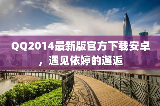QQ2014最新版官方下載安卓，遇見(jiàn)依婷的邂逅