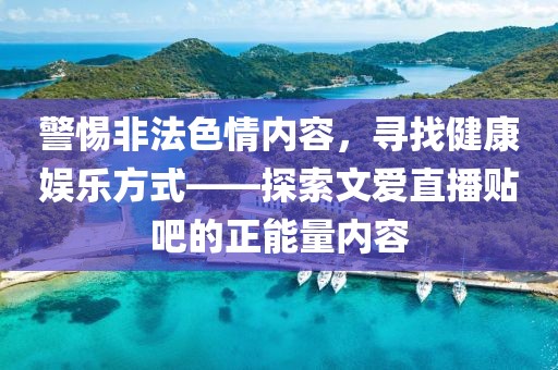 警惕非法色情內(nèi)容，尋找健康娛樂(lè)方式——探索文愛(ài)直播貼吧的正能量?jī)?nèi)容