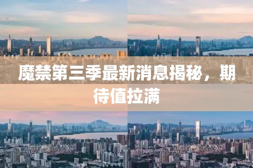 魔禁第三季最新消息揭秘，期待值拉滿