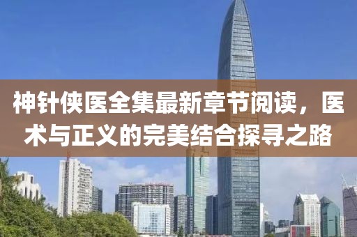 神針俠醫(yī)全集最新章節(jié)閱讀，醫(yī)術(shù)與正義的完美結(jié)合探尋之路