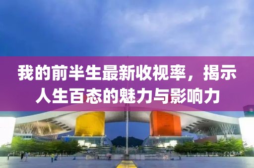 我的前半生最新收視率，揭示人生百態(tài)的魅力與影響力